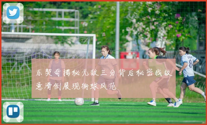 东契奇揭秘无敌三分背后秘密我故意滑倒展现街球风范