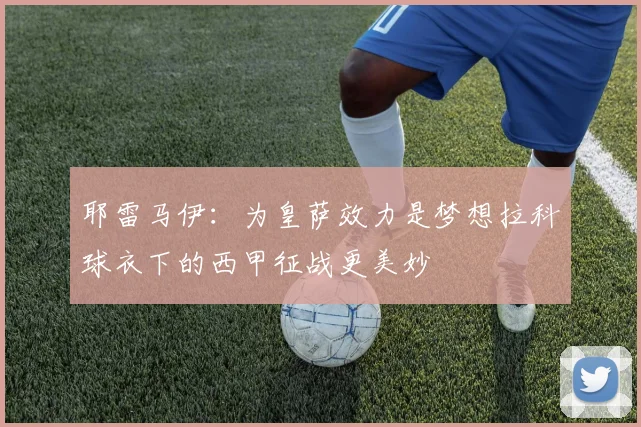 耶雷马伊：为皇萨效力是梦想拉科球衣下的西甲征战更美妙