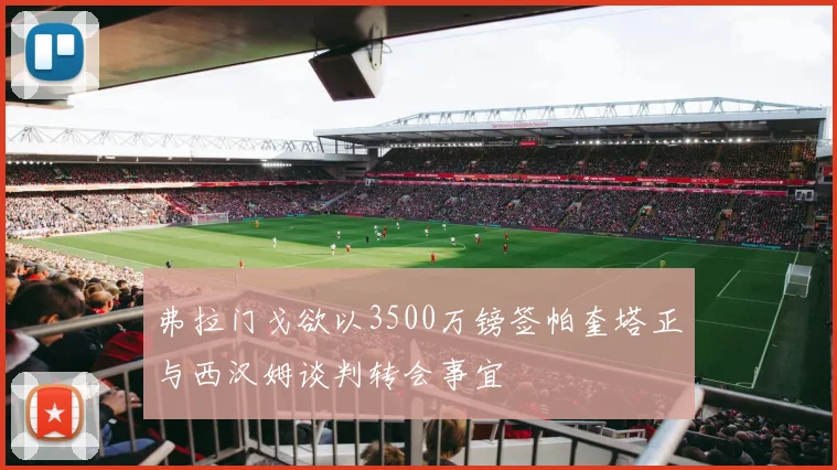 弗拉门戈欲以3500万镑签帕奎塔正与西汉姆谈判转会事宜
