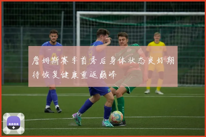 詹姆斯赛季首秀后身体状态良好期待恢复健康重返巅峰
