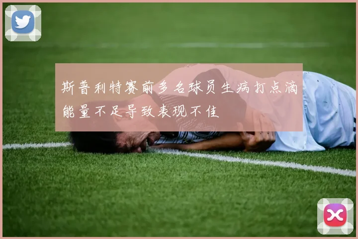 斯普利特赛前多名球员生病打点滴能量不足导致表现不佳