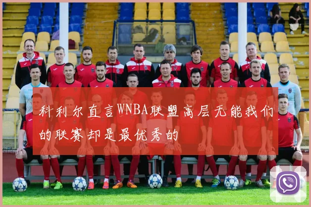 科利尔直言WNBA联盟高层无能我们的联赛却是最优秀的