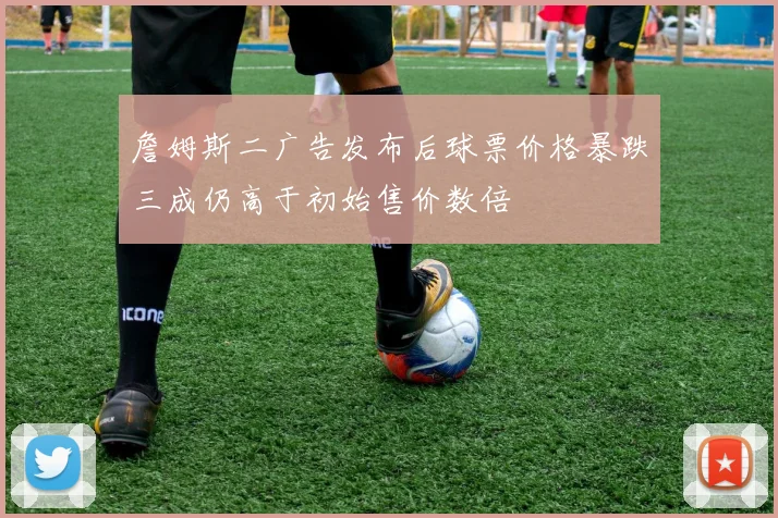 詹姆斯二广告发布后球票价格暴跌三成仍高于初始售价数倍