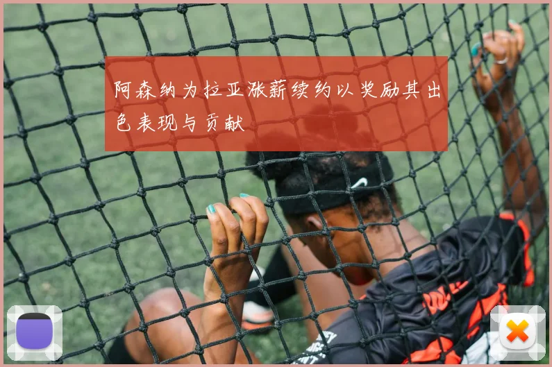 阿森纳为拉亚涨薪续约以奖励其出色表现与贡献