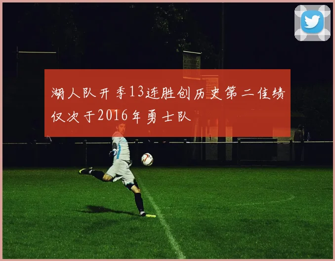 湖人队开季13连胜创历史第二佳绩仅次于2016年勇士队