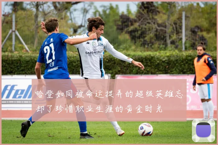 哈登如同被命运捉弄的超级英雄忘却了珍惜职业生涯的黄金时光