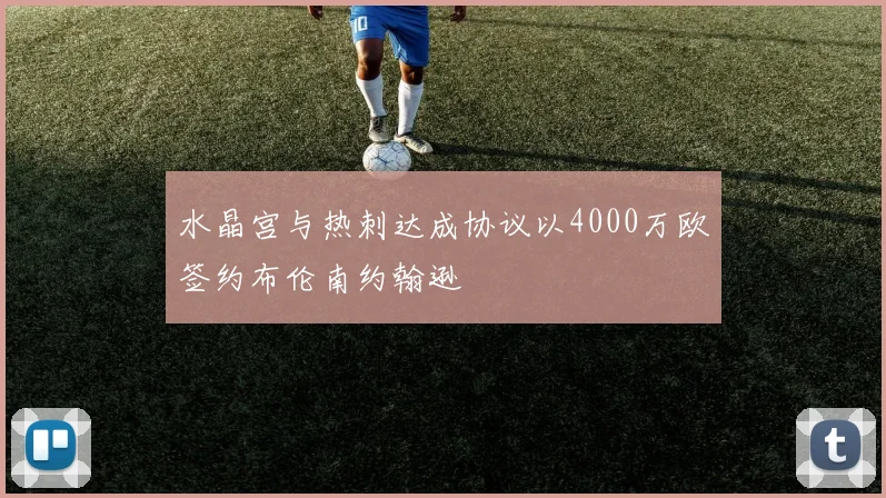 水晶宫与热刺达成协议以4000万欧签约布伦南约翰逊
