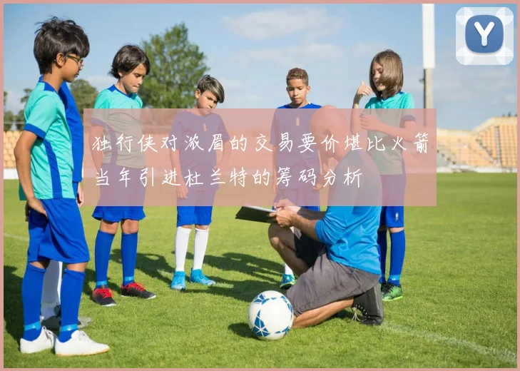 独行侠对浓眉的交易要价堪比火箭当年引进杜兰特的筹码分析