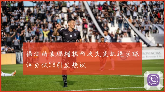 福法纳表现糟糕两次失良机送点球评分仅58引发热议