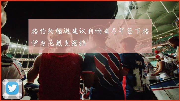 格伦约翰逊建议利物浦尽早签下格伊与范戴克搭档