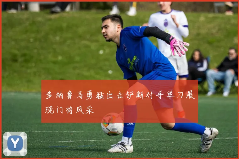 多纳鲁马勇猛出击铲断对手单刀展现门将风采