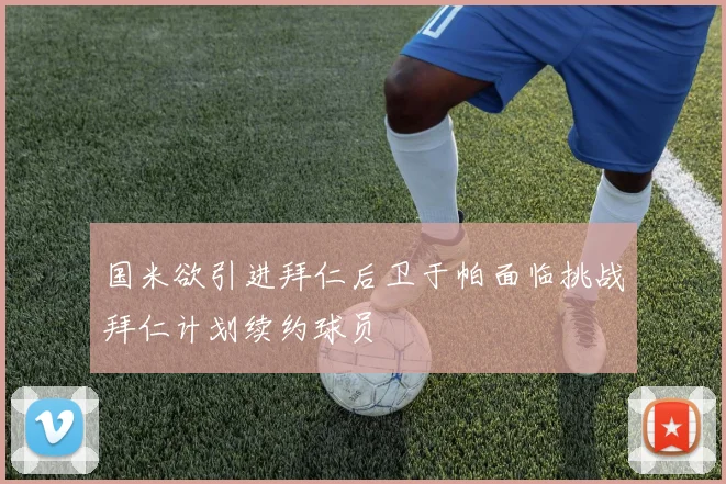 国米欲引进拜仁后卫于帕面临挑战拜仁计划续约球员