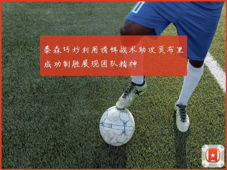 泰森巧妙利用诱饵战术助攻莫布里成功制胜展现团队精神