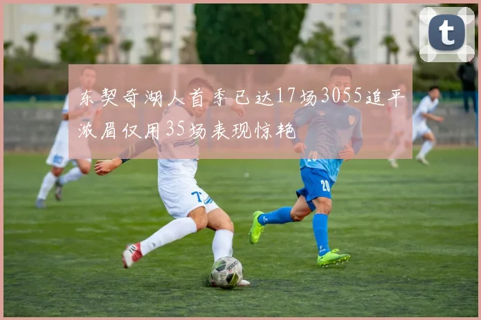 东契奇湖人首季已达17场3055追平浓眉仅用35场表现惊艳