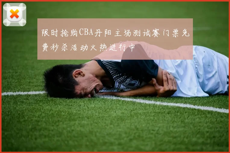 限时抢购CBA丹阳主场测试赛门票免费秒杀活动火热进行中