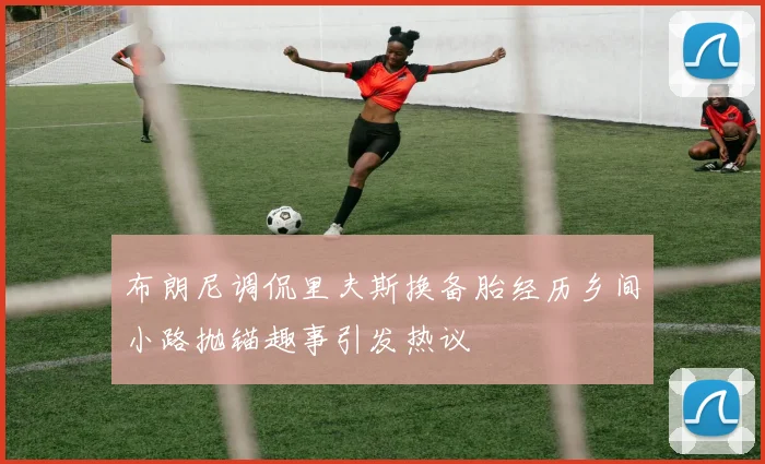 布朗尼调侃里夫斯换备胎经历乡间小路抛锚趣事引发热议