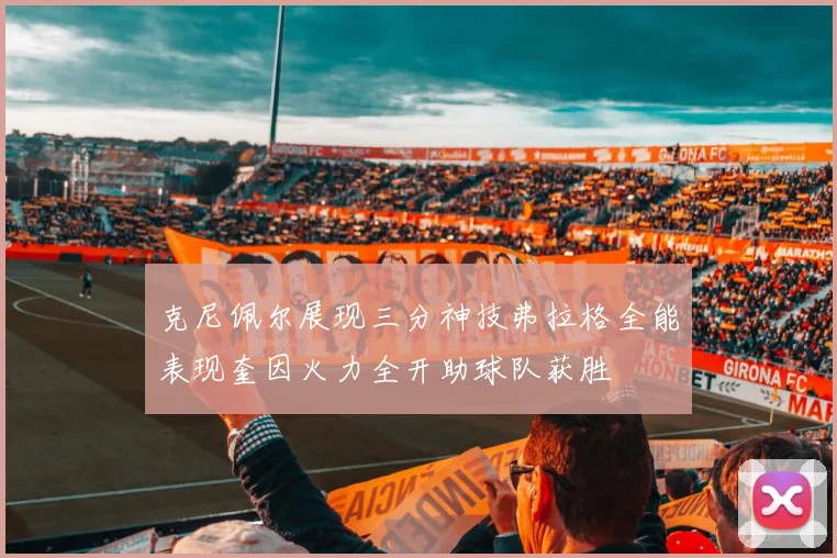 克尼佩尔展现三分神技弗拉格全能表现奎因火力全开助球队获胜