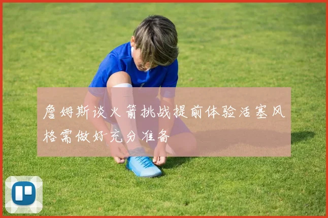 詹姆斯谈火箭挑战提前体验活塞风格需做好充分准备