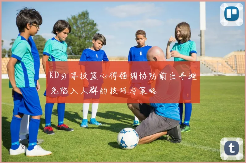 KD分享投篮心得强调协防前出手避免陷入人群的技巧与策略
